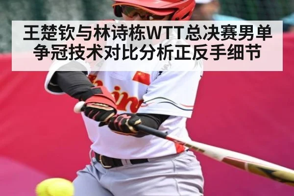 王楚钦与林诗栋WTT总决赛男单争冠技术对比分析正反手细节 | bwin