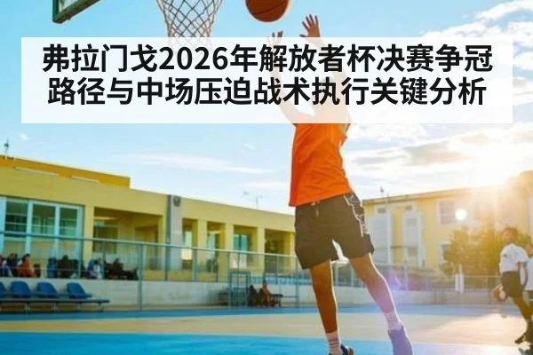 弗拉门戈2026年解放者杯决赛争冠路径与中场压迫战术执行关键分析 | bwin